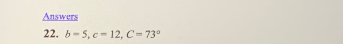 Answers
22. b= 5, c= 12, C= 73°

