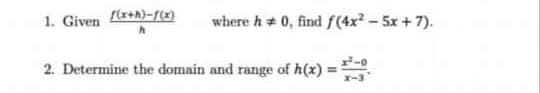 1. Given +A)-1)
where h + 0, find f(4x - 5x + 7).
2. Determine the domain and range of h(x) =
%3D
