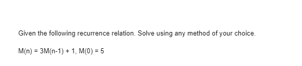 Given the following recurrence relation. Solve using any method of your choice.
M(n) = 3M(n-1) + 1, M(0) = 5