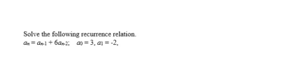 Solve the following recurrence relation.
an = an-1 + 6am-2; ao = 3, a1 = -2,