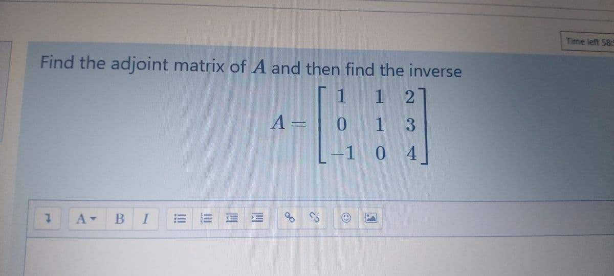 Time left 58:5
Find the adjoint matrix of A and then find the inverse
1
1 2
A
-
1 3
10 4
1 A-
BIE E = E
