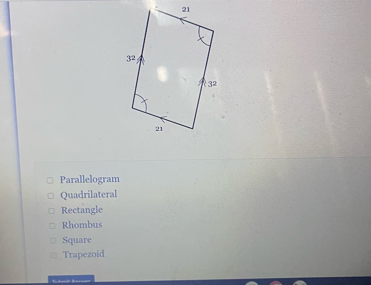 Parallelogram
Quadrilateral
Rectangle
Rhombus
Square
Trapezoid
Submit Ancwor
32
21
21
32