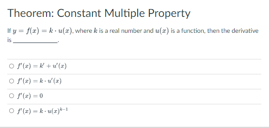 Theorem: Constant Multiple Property
If y = f(x) = k u(x), where k is a real number and u(x) is a function, then the derivative
is
○ f'(x)=k+u'(x)
○ f'(x)=k u'(x)
○ f'(x) = 0
O f'(x) = k u(x)k-1