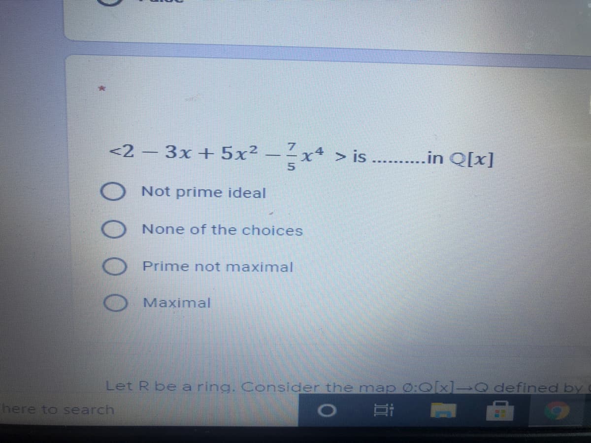 <2 - 3x + 5x²
-x4 > is ..........in Q[x]
O Not prime ideal
None of the choices
Prime not maximal
Maximal
Let R be a ring. Consider the map 0:Q[x]→Q defined by
here to search
