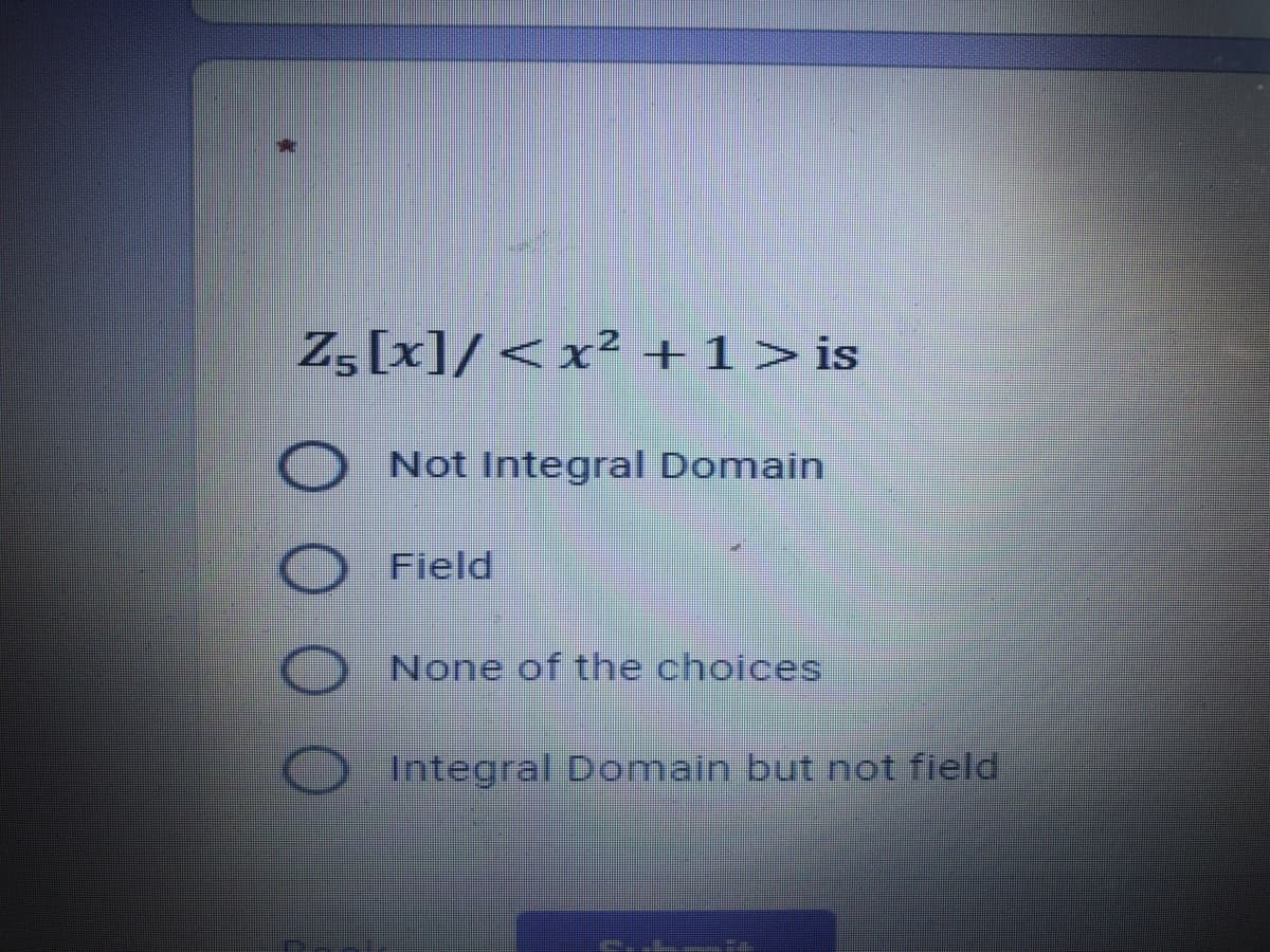 Z, [x]/ < x2 +1>is
Not Integral Domain
Field
None of the choices
Integral Domain but not field
