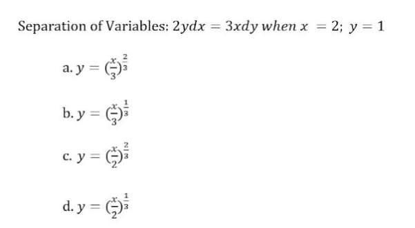 Separation of Variables: 2ydx = 3xdy when x = 2; y = 1
%3D
%3D
a. y =
b. y =
c. y =
d. y =
