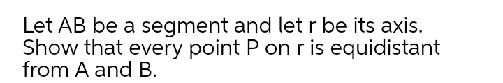 Let AB be a segment and let r be its axis.
Show that every point P on ris equidistant
from A and B.
