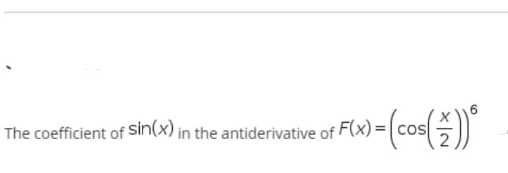 The coefficient of Sin(x) in the antiderivative of
F(x) =| cos
