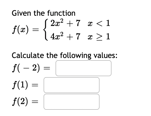 Given the function
2x2 + 7 x <1
f(2) = {
4x2 + 7 x >1
Calculate the following values:
f( – 2) =
f(1) =
f(2) =
