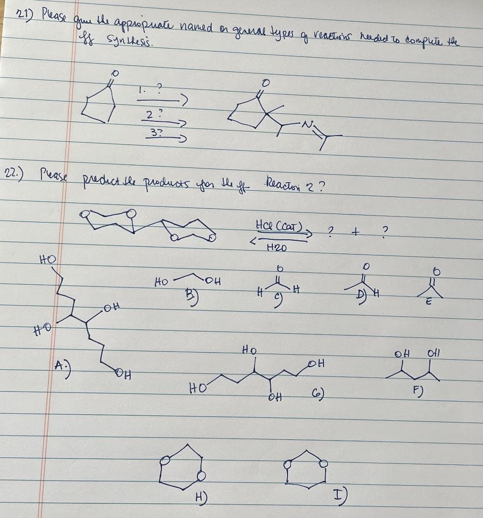 21) Pease
gue
te appopuatu named a general kyres q veastuns heuded to compute the
f Syntles.
1.
2 ?
N.
3?
22.) Pease predct bhe products yor
he
Reaston 2?
He CcaT)
H20
HO
Ho
HO.
比
ち)
开O
Ho
OH
Ho
HO
6)
F)
全
