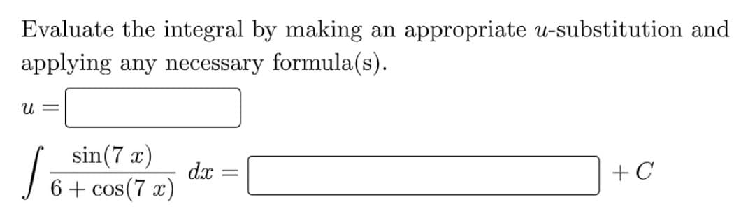 Evaluate the integral by making an appropriate u-substitution and
applying any necessary formula(s).
U =
sin(7 x)
d.x
+ C
6+ cos(7 x)
