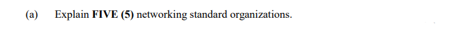 (a) Explain FIVE (5) networking standard organizations.
