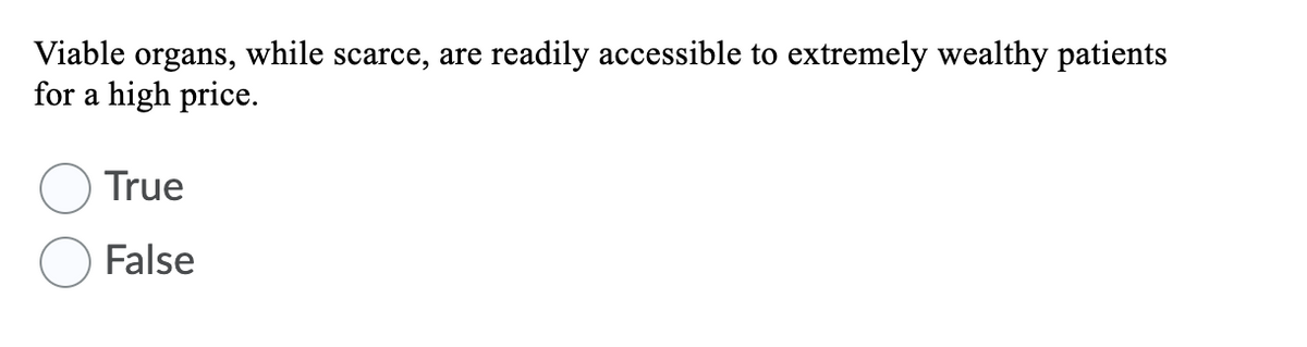 Viable organs, while scarce, are readily accessible to extremely wealthy patients
for a high price.
True
False
