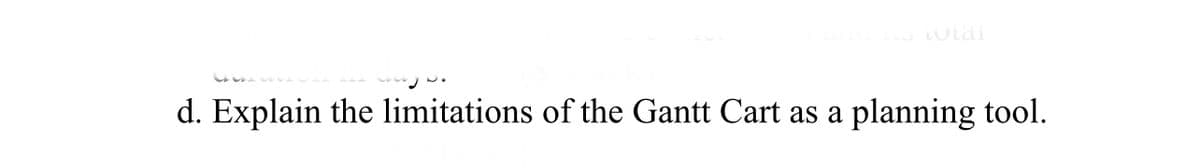 and its total
d. Explain the limitations of the Gantt Cart as a
planning tool.