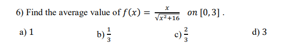 x
6) Find the average value of f(x) = √x²+16 on [0,3].
a) 1
b)
WIT
3
WIN
c) 3/3
d) 3