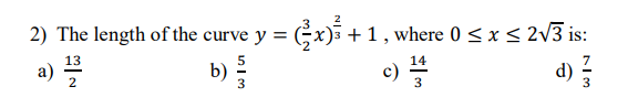 2) The length of the curve y = (2x) + 1, where 0 ≤ x ≤ 2√3 is:
a)
13
2
d)
513
c)
14
4
3