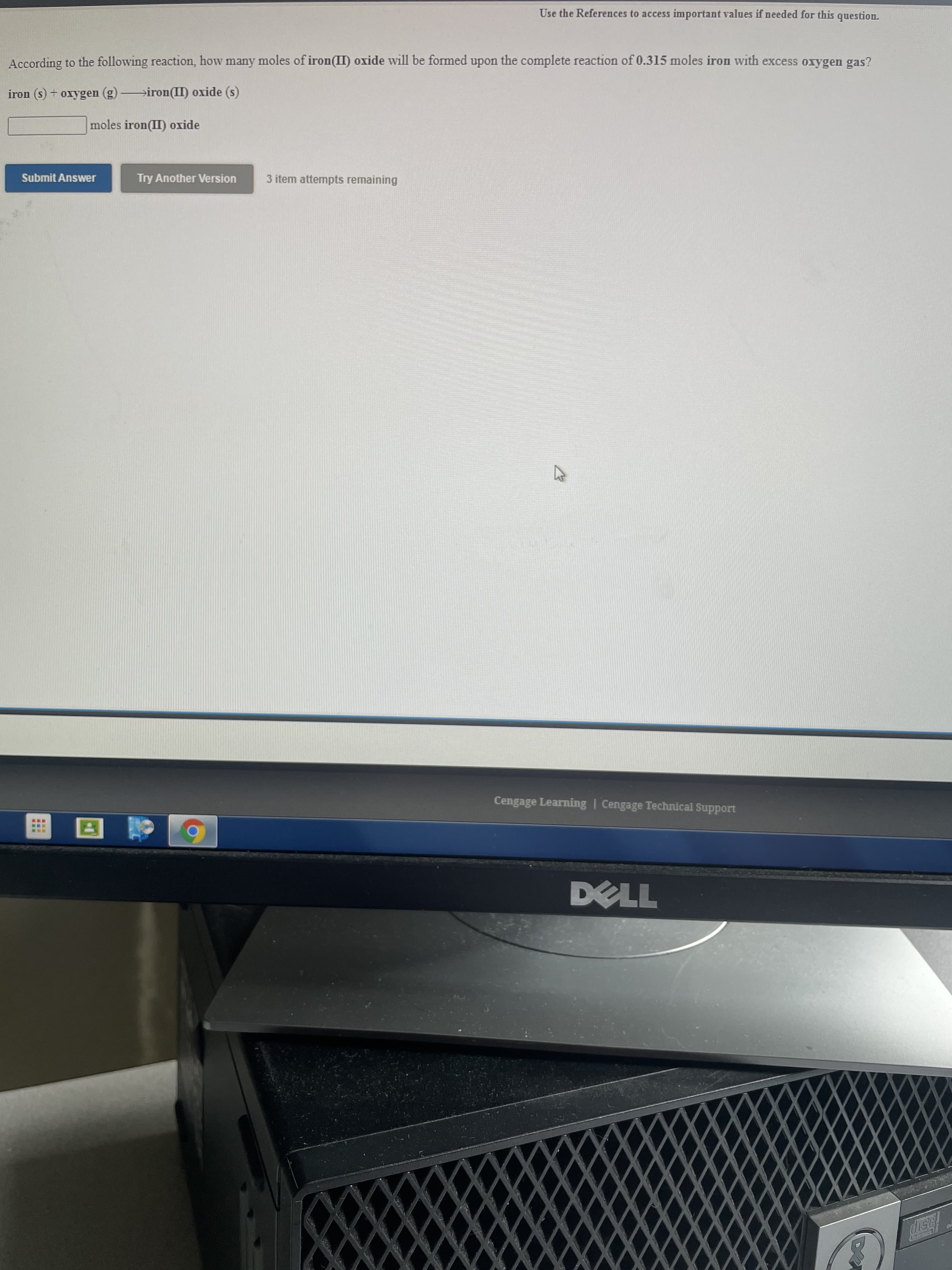 According to the following reaction, how many moles of iron(II) oxide will be formed upon the complete reaction of 0.315 moles iron with excess oxygen gas?
iron (s) + oxygen (g) →iron(II) oxide (s)
moles iron(II) oxide
Submit Answer
Try Another Version
3 item attempts remaining
