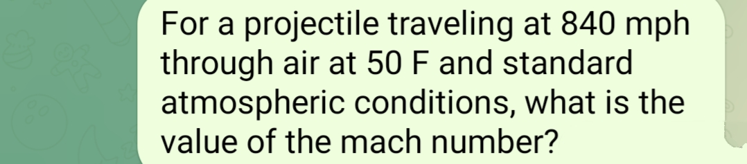 For a projectile traveling at 840 mph
through air at 50 F and standard
atmospheric conditions, what is the
value of the mach number?