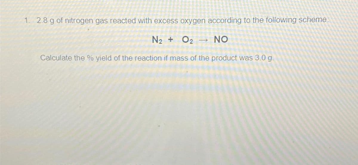 1. 2.8 g of nitrogen gas reacted with excess oxygen according to the following scheme:
N₂ + O₂→ NO
Calculate the % yield of the reaction if mass of the product was 3.0 g.