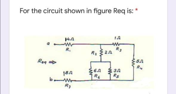 For the circuit shown in figure Req is:
14A
R.
R3
R2 22
Rea
Ru
188
Rs
R7
