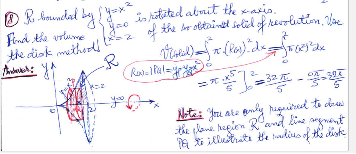 O R boauneled by y=* kotated about the x-aris.
yeo
Find the volume
the disk methodl
Anbaek:
2 f the br obtainet solid of revoliution, Voe
श्र
X=2
R.
Rea)=1 Pal=ypy
=T •X
5
32 TT
on_321
yo.
5
Note: You are pnly ruguired to dras
Benky reguitred to dral
the plane region Rand line negment
Pa to illustrate the tadius of the diste
