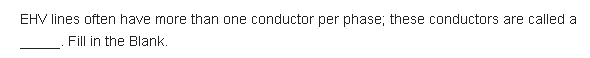 EHV lines often have more than one conductor per phase; these conductors are called a
Fill in the Blank.
