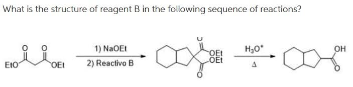 What is the structure of reagent B in the following sequence of reactions?
1) NaOEt
H30*
он
OEt
EtO
OEt
2) Reactivo B
