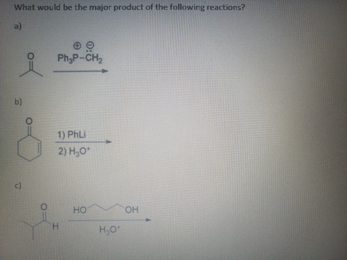 What would be the major product of the following reactions?
a)
Ph3P-CH2
b)
1) PhLi
2) H,O*
HO
HO.
H.
H,O
