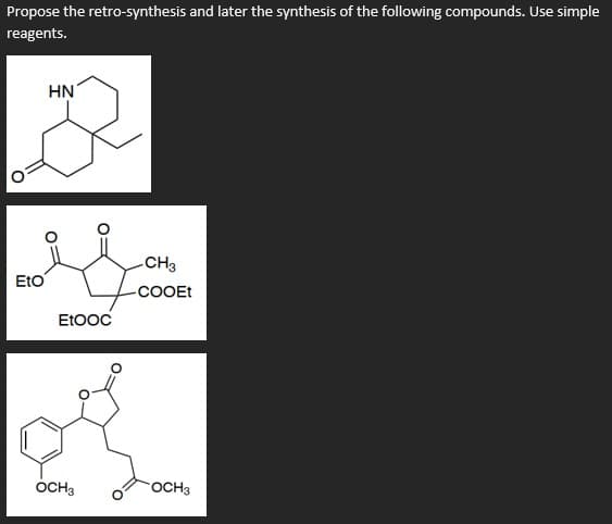 Propose the retro-synthesis and later the synthesis of the following compounds. Use simple
reagents.
HN
CH3
EtO
COOET
EtooC
OCH3
OCH3
