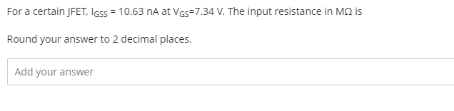 For a certain JFET, Icss = 10.63 nA at Ves=7.34 V. The input resistance in MQ is
Round your answer to 2 decimal places.
Add your answer
