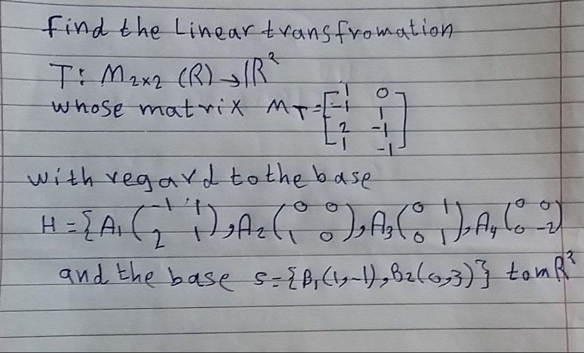 find the Lineartransfromation
Ti Maxz (R) lR
whose matrix Mp
1-
with vegard to the base
and the base s={B;(y-),Bz(0,3)} tomR
