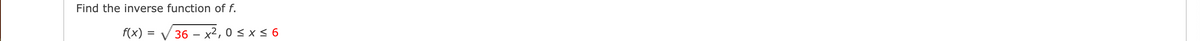 Find the inverse function of f.
f(x) =
36x²,0 ≤ x ≤ 6