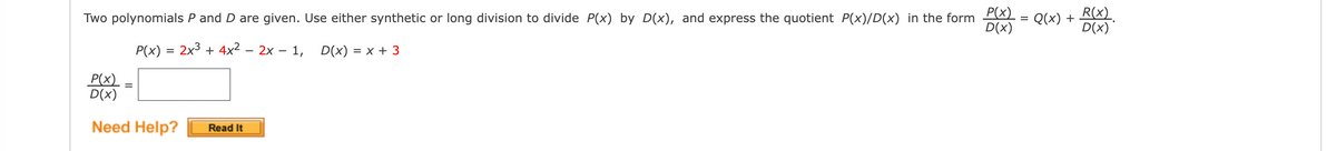 Two polynomials P and D are given. Use either synthetic or long division to divide P(x) by D(x), and express the quotient P(x)/D(x) in the form P(x)
D(x)
P(x) = 2x³ + 4x² – 2x – 1, D(x) = x + 3
P(x)
D(x)
Need Help?
Read It
=
Q(x) +
R(X)
D(x)