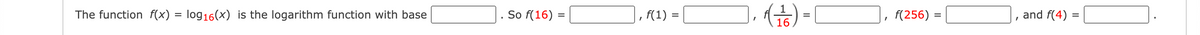 The function f(x) log16(x) is the logarithm function with base
So f(16) =
I
f(1) =
f(1/6)=
I
f(256) =
I
and f(4)