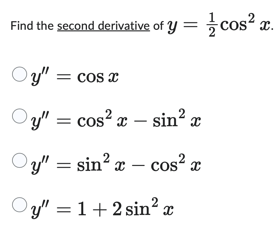 Find the second derivative of y =
cos² x
2
x.
Oy"
= COS x
y" = cos² x
cos² x - sin² x
Oy"
y" = sin² x
-
2
cos² x
Oy" = 1 + 2 sin²
x