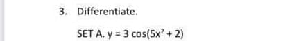 3. Differentiate.
SET A. y = 3 cos(5x? + 2)
