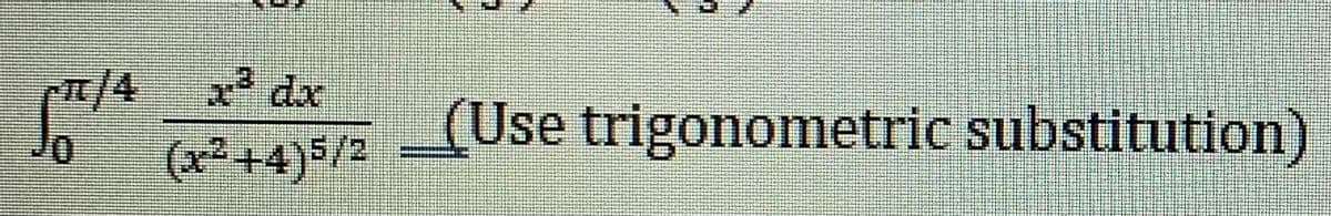 rπ/4 x³dx
(x²+4)5/2
(Use trigonometric substitution)