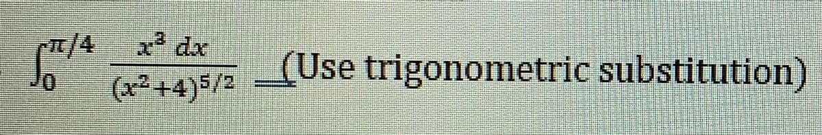 FT/4
x³ dx
(x²+4)5/2
(Use trigonometric substitution)