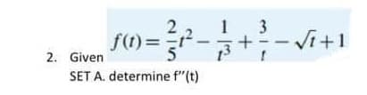 2
1 3
f(1)==-
Vi+1
2. Given
SET A. determine f"(t)
