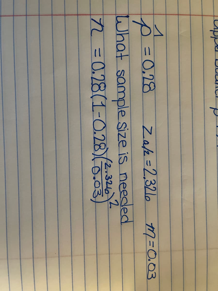 1
P = 0.28
M = 0.03
Za/2=2.321
What sample size is needed.
12 = 0.28(1-0.28) (²0.03)
(2.326 2