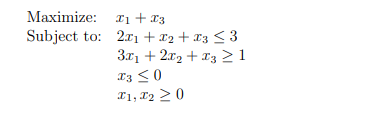 Maximize:
₁ + x3
Subject to: 2x₁ + x₂ + x3 ≤ 3
3x₁ + 2x₂ + x3 ≥ 1
T3 ≤0
I1, I₂ 20