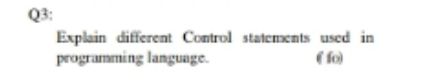 Q3:
Explain different Control statements used in
programming language.
( fo)
