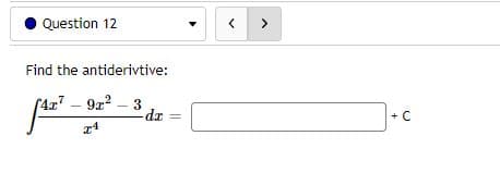 Question 12
>
Find the antiderivtive:
(4x7 - 9a2 - 3
dr
+ C
