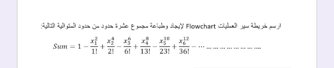 ارسم خريطة سير العمليات Flowchart لإيجاد وطباعة مجموع عشرة حدود من حدود المتوالية التالية
xỉ , x x3
10
12
Sum = 1
......
1!
2!
6!
13!
23!
36!
