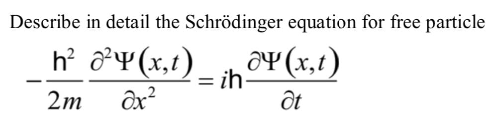 Describe in detail the Schrödinger equation for free particle
h² ở²¥(x,t)
a¥ (x,t)
= ih-
х,
2m
Ôx²
