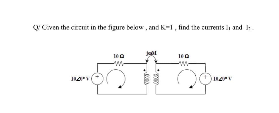 Q/ Given the circuit in the figure below , and K=1 , find the currents Ij and I2.
jaM
100
10 0
1020° V
A o0701
lll
