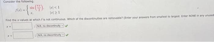 Consider the following.
>-{sin (
sin (7), (x) <1
|x|21
f(x) =
Find the x-values at which is not continuous. Which of the discontinuities are removable? (Enter your answers from smallest to largest. Enter NONE in any unused
X=
NIA: no discontinuity
N/A no discontinuity