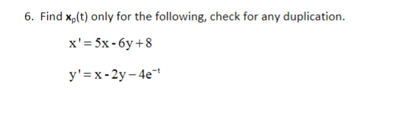 6. Find x₂(t) only for the following, check for any duplication.
x'= 5x-6y +8
y'=x-2y-4e-t