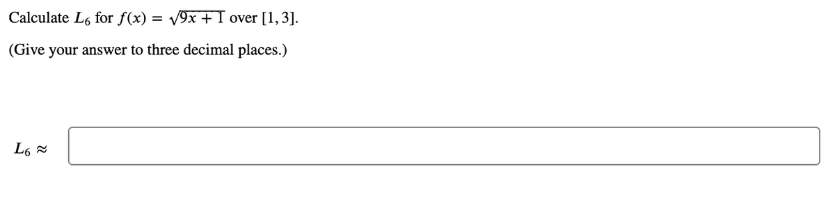 Calculate L6 for f(x) = V9x + I over [1,3].
(Give your answer to three decimal places.)
L6 -
