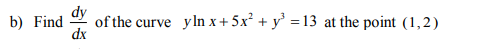 dy
of the curve yln x + 5x² + y' = 13 at the point (1,2)
dx
b) Find
